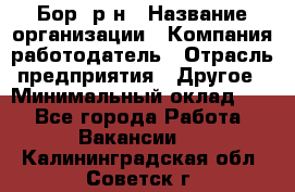 Бор. р-н › Название организации ­ Компания-работодатель › Отрасль предприятия ­ Другое › Минимальный оклад ­ 1 - Все города Работа » Вакансии   . Калининградская обл.,Советск г.